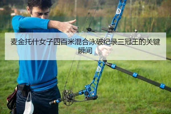 麦金托什女子四百米混合泳破纪录三冠王的关键瞬间